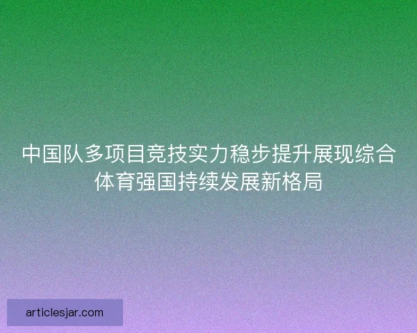 中国队多项目竞技实力稳步提升展现综合体育强国持续发展新格局 中国队多项目竞技实力稳步提升展现综合体育强国持续发展新格局