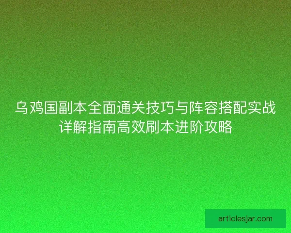 乌鸡国副本全面通关技巧与阵容搭配实战详解指南高效刷本进阶攻略